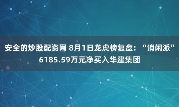 安全的炒股配资网 8月1日龙虎榜复盘：“消闲派”6185.59万元净买入华建集团