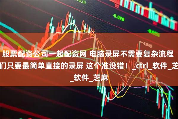 股票配资公司一起配资网 电脑录屏不需要复杂流程 我们只要最简单直接的录屏 这个准没错！_ctrl_软件_芝麻