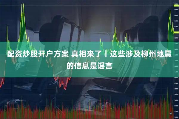 配资炒股开户方案 真相来了丨这些涉及柳州地震的信息是谣言